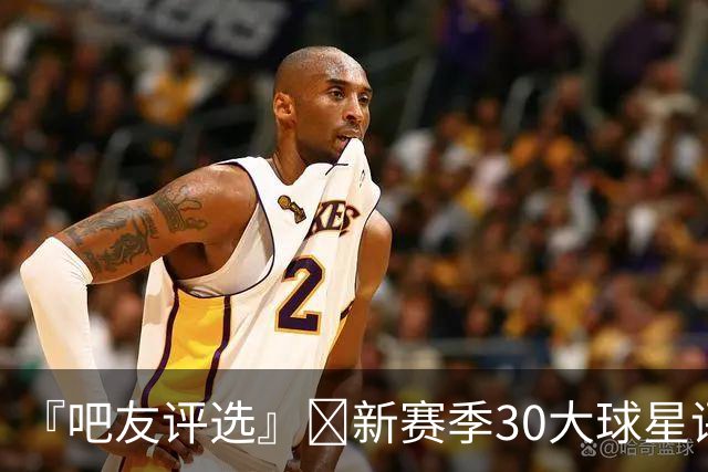 『吧友评选』🌟新赛季30大球星评选开启👑谁是头号球星？
