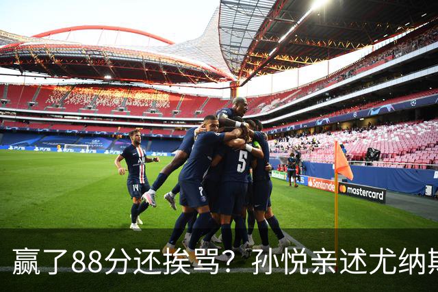 赢了88分还挨骂？孙悦亲述尤纳斯中场下死命令，唐正东两罚全丢，教练黑脸怒骂！